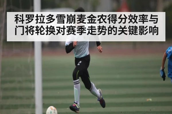 科罗拉多雪崩麦金农得分效率与门将轮换对赛季走势的关键影响