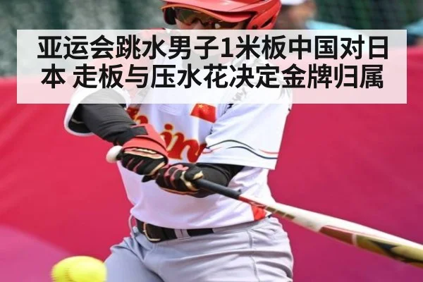 亚运会跳水男子1米板中国对日本 走板与压水花决定金牌归属